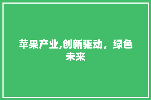 苹果产业,创新驱动，绿色未来