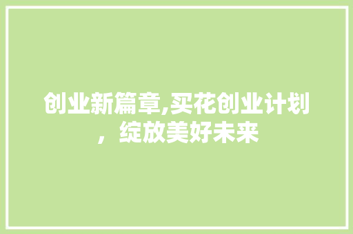 创业新篇章,买花创业计划，绽放美好未来