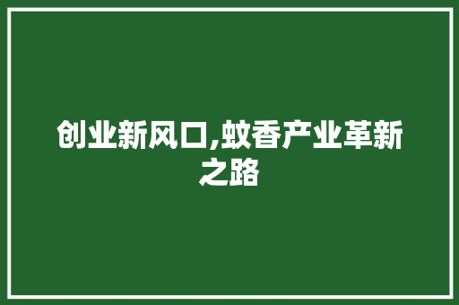 创业新风口,蚊香产业革新之路