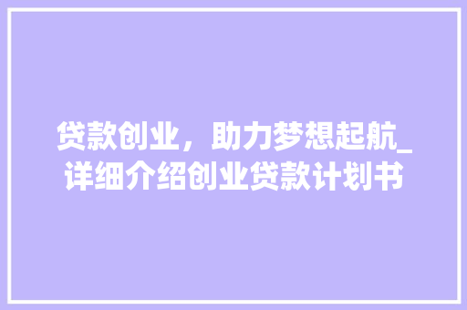 贷款创业，助力梦想起航_详细介绍创业贷款计划书