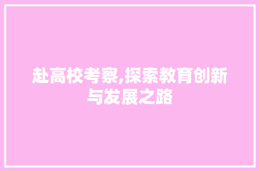 赴高校考察,探索教育创新与发展之路