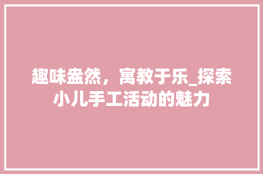 趣味盎然，寓教于乐_探索小儿手工活动的魅力