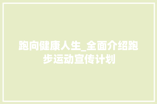 跑向健康人生_全面介绍跑步运动宣传计划