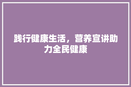 践行健康生活，营养宣讲助力全民健康