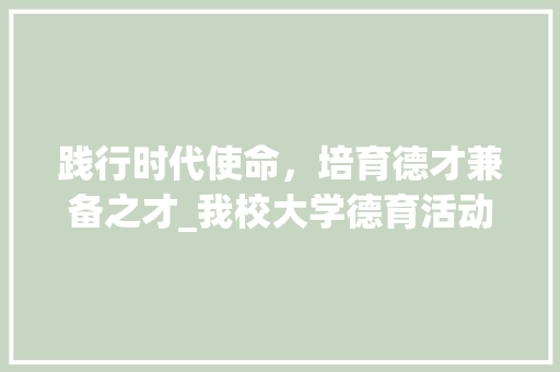 践行时代使命，培育德才兼备之才_我校大学德育活动计划介绍