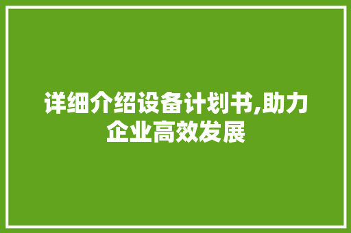 详细介绍设备计划书,助力企业高效发展