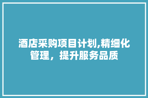 酒店采购项目计划,精细化管理，提升服务品质