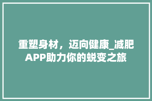 重塑身材，迈向健康_减肥APP助力你的蜕变之旅