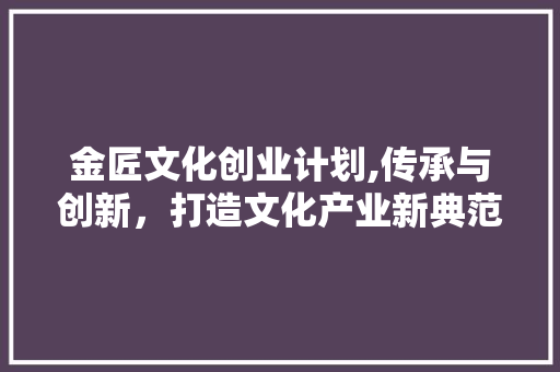金匠文化创业计划,传承与创新，打造文化产业新典范