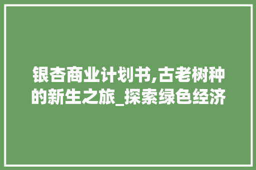 银杏商业计划书,古老树种的新生之旅_探索绿色经济的未来方向