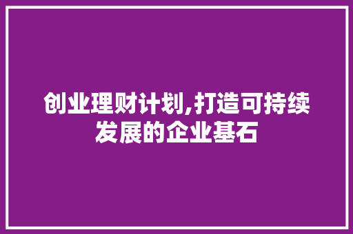 创业理财计划,打造可持续发展的企业基石