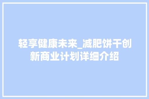轻享健康未来_减肥饼干创新商业计划详细介绍