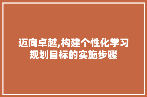 迈向卓越,构建个性化学习规划目标的实施步骤