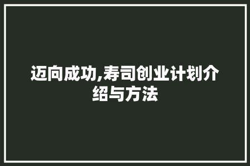 迈向成功,寿司创业计划介绍与方法