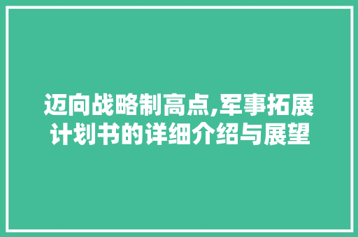 迈向战略制高点,军事拓展计划书的详细介绍与展望