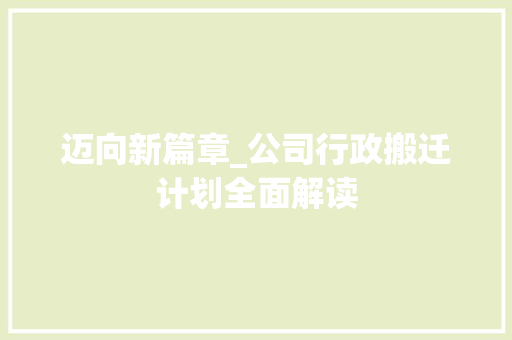 迈向新篇章_公司行政搬迁计划全面解读