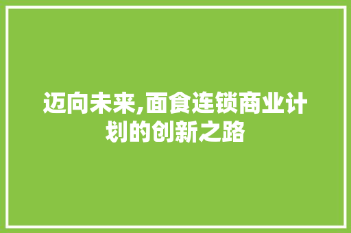 迈向未来,面食连锁商业计划的创新之路