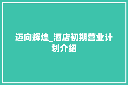 迈向辉煌_酒店初期营业计划介绍