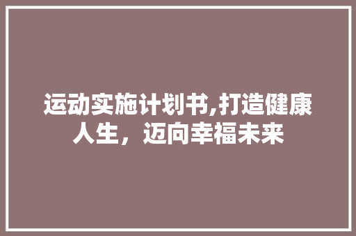 运动实施计划书,打造健康人生，迈向幸福未来