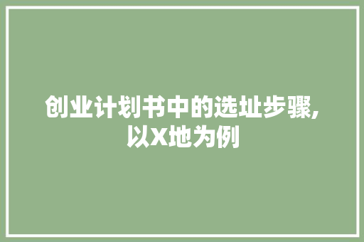 创业计划书中的选址步骤,以X地为例