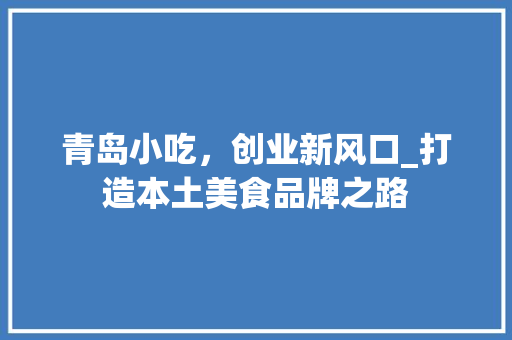 青岛小吃，创业新风口_打造本土美食品牌之路