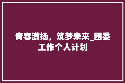 青春激扬，筑梦未来_团委工作个人计划