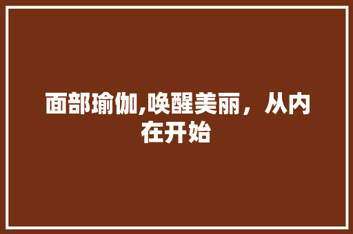 面部瑜伽,唤醒美丽，从内在开始