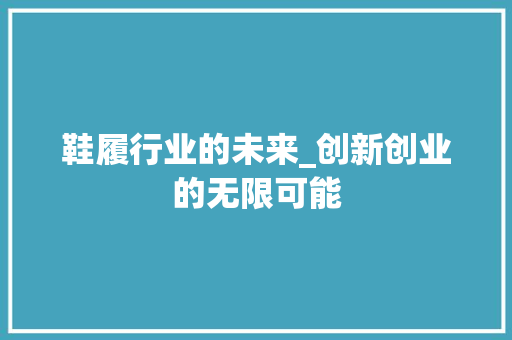 鞋履行业的未来_创新创业的无限可能