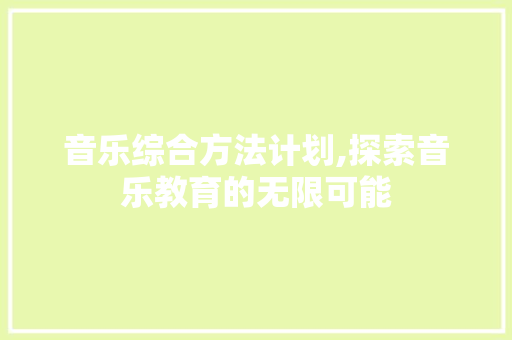 音乐综合方法计划,探索音乐教育的无限可能