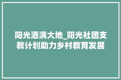 阳光洒满大地_阳光社团支教计划助力乡村教育发展