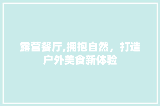 露营餐厅,拥抱自然，打造户外美食新体验