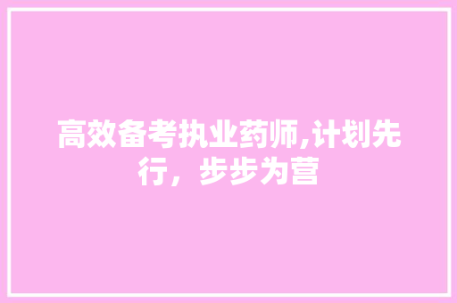 高效备考执业药师,计划先行，步步为营