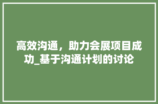 高效沟通，助力会展项目成功_基于沟通计划的讨论