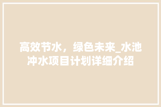 高效节水，绿色未来_水池冲水项目计划详细介绍