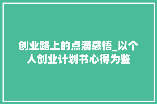 创业路上的点滴感悟_以个人创业计划书心得为鉴