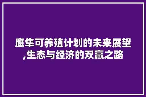 鹰隼可养殖计划的未来展望,生态与经济的双赢之路