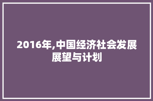 2016年,中国经济社会发展展望与计划