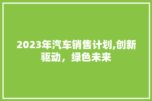 2023年汽车销售计划,创新驱动，绿色未来