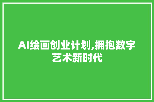 AI绘画创业计划,拥抱数字艺术新时代