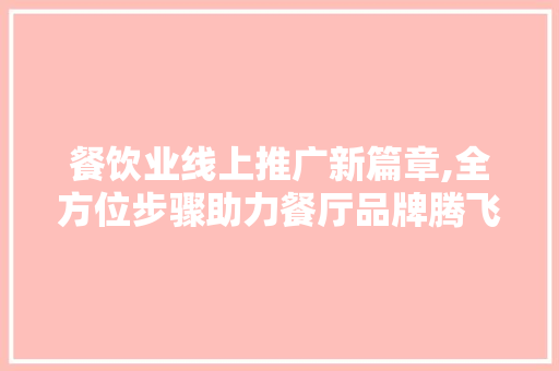 餐饮业线上推广新篇章,全方位步骤助力餐厅品牌腾飞