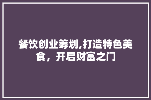 餐饮创业筹划,打造特色美食，开启财富之门