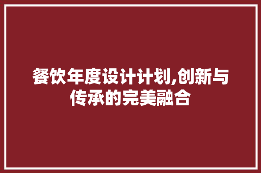 餐饮年度设计计划,创新与传承的完美融合