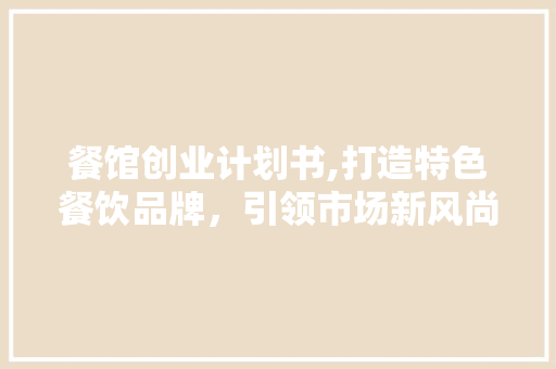 餐馆创业计划书,打造特色餐饮品牌，引领市场新风尚