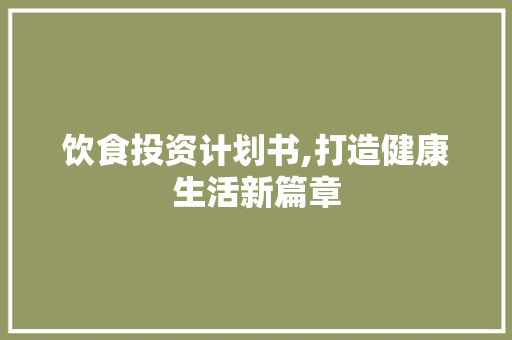 饮食投资计划书,打造健康生活新篇章