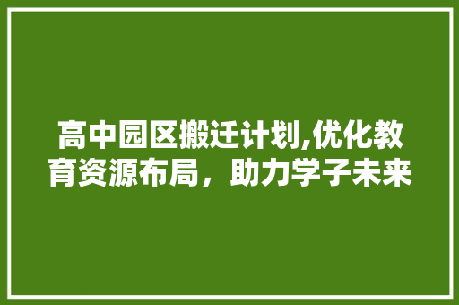 高中园区搬迁计划,优化教育资源布局，助力学子未来启航