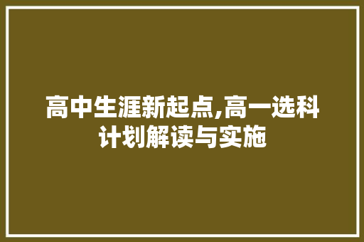 高中生涯新起点,高一选科计划解读与实施 汉字拼音