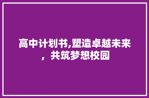 高中计划书,塑造卓越未来，共筑梦想校园