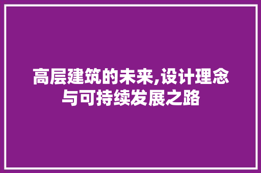 高层建筑的未来,设计理念与可持续发展之路