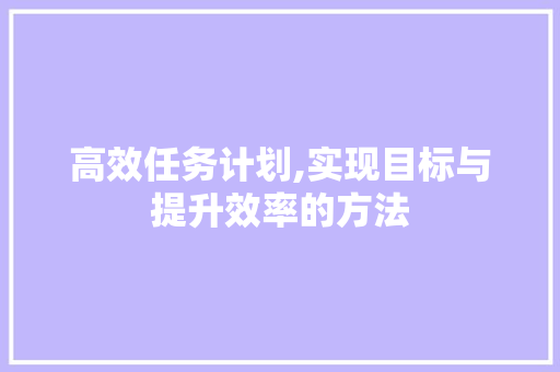 高效任务计划,实现目标与提升效率的方法