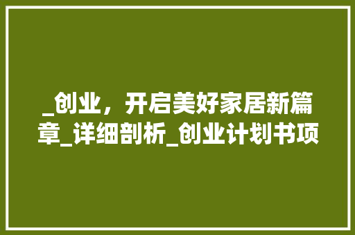 _创业，开启美好家居新篇章_详细剖析_创业计划书项目